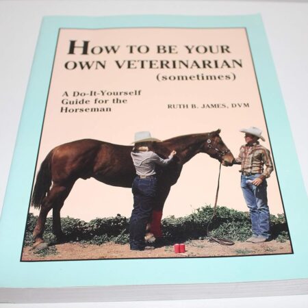 How to Be Your Own Veterinarian (Sometimes): A Do-It-Yourself Guide for the Horseman